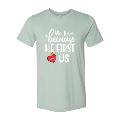We Love Because He First Love us Shirt