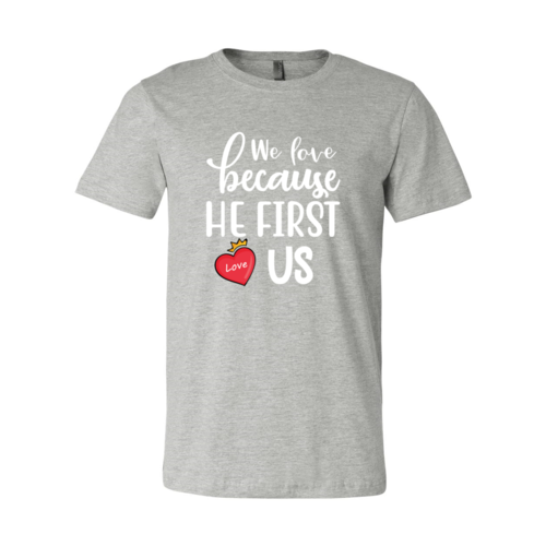 We Love Because He First Love us Shirt