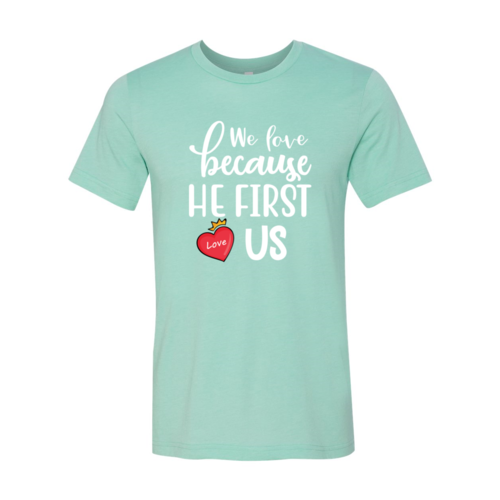 We Love Because He First Love us Shirt