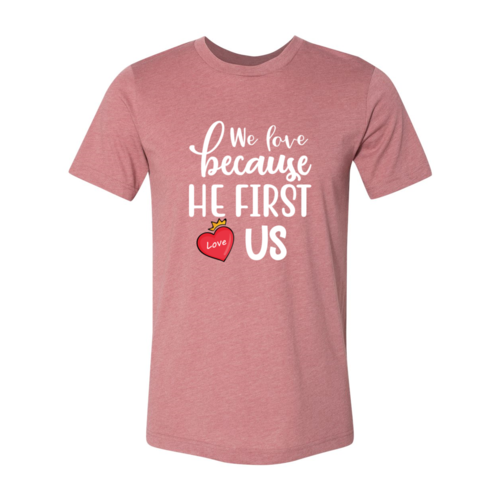 We Love Because He First Love us Shirt